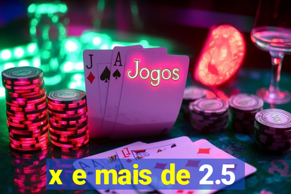 x e mais de 2.5